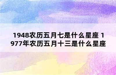 1948农历五月七是什么星座 1977年农历五月十三是什么星座